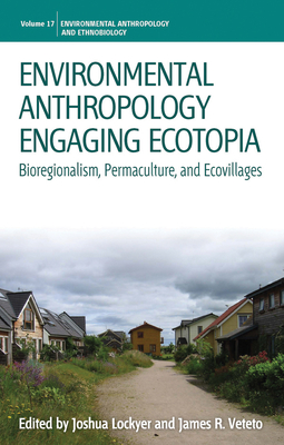Environmental Anthropology Engaging Ecotopia: Bioregionalism, Permaculture, and Ecovillages - Lockyer, Joshua (Editor), and Veteto, James R. (Editor)