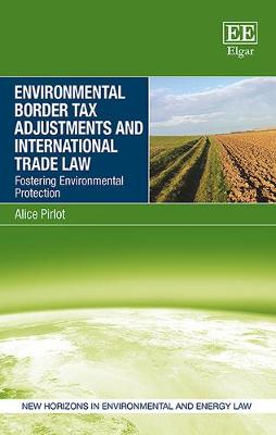 Environmental Border Tax Adjustments and International Trade Law: Fostering Environmental Protection - Pirlot, Alice