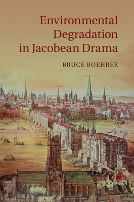 Environmental Degradation in Jacobean Drama - Boehrer, Bruce