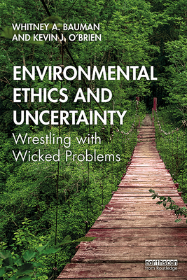 Environmental Ethics and Uncertainty: Wrestling with Wicked Problems - Bauman, Whitney, and O'Brien, Kevin