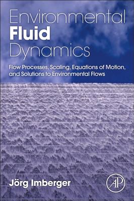 Environmental Fluid Dynamics: Flow Processes, Scaling, Equations of Motion, and Solutions to Environmental Flows - Imberger, Jorg
