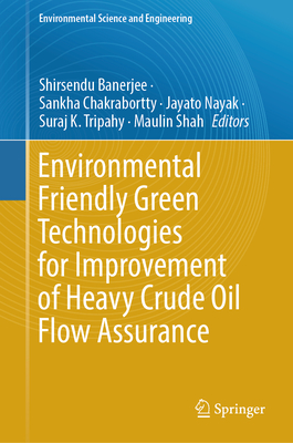 Environmental Friendly Green Technologies for Improvement of Heavy Crude Oil Flow Assurance - Banerjee, Shirsendu (Editor), and Chakrabortty, Sankha (Editor), and Nayak, Jayato (Editor)