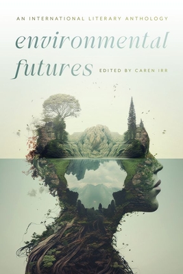 Environmental Futures: An International Literary Anthology - Irr, Caren (Editor), and Chartrand, Anik (Editor), and Cavander, Kurt (Editor)