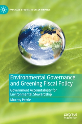 Environmental Governance and Greening Fiscal Policy: Government Accountability for Environmental Stewardship - Petrie, Murray