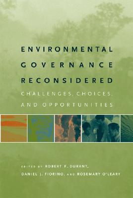 Environmental Governance Reconsidered: Challenges, Choices, and Opportunities - Durant, Robert F (Editor), and Fiorino, Daniel J (Editor), and O'Leary, Rosemary (Editor)