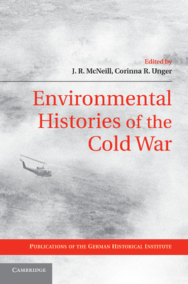 Environmental Histories of the Cold War - McNeill, J. R. (Editor), and Unger, Corinna R. (Editor)