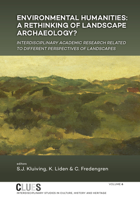 Environmental Humanities: A Rethinking of Landscape Archaeology? Interdisciplinary Academic Research Related to Different Perspectives of Landscapes - Kluiving, Sjoerd (Editor), and Lidn, Kerstin (Editor), and Fredengren, Christina, Dr. (Editor)