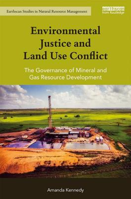 Environmental Justice and Land Use Conflict: The governance of mineral and gas resource development - Kennedy, Amanda