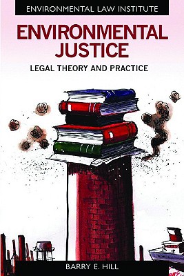 Environmental Justice: Legal Theory and Practice - Hill, Barry E