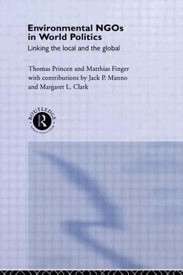 Environmental NGOs in World Politics: Linking the Local and the Global - Finger, Matthias, and Princen, Thomas