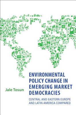 Environmental Policy Change in Emerging Market Democracies: Eastern Europe and Latin America Compared - Tosun, Jale