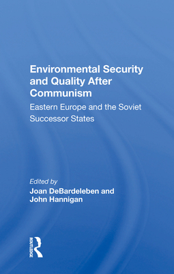 Environmental Security and Quality After Communism: Eastern Europe and the Soviet Successor States - DeBardeleben, Joan (Editor)