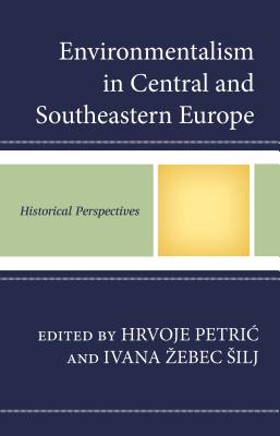 Environmentalism in Central and Southeastern Europe: Historical Perspectives - Petric, Hrvoje (Contributions by), and Zebec Silj, Ivana (Contributions by), and Brlic, Ivan (Contributions by)