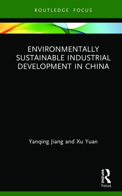 Environmentally Sustainable Industrial Development in China - Jiang, Yanqing, and Yuan, Xu