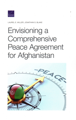 Envisioning a Comprehensive Peace Agreement for Afghanistan - Miller, Laurel E, and Blake, Jonathan S