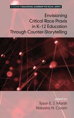 Envisioning a Critical Race Praxis in K-12 Leadership Through Counter-Storytelling - Croom, Natasha N. (Editor), and Marsh, Tyson E.J (Editor), and Brooks, Jeffrey S. (Series edited by)