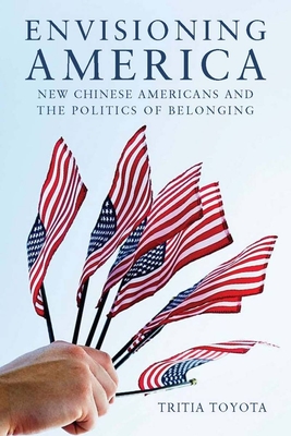 Envisioning America: New Chinese Americans and the Politics of Belonging - Toyota, Tritia