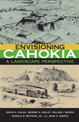 Envisioning Cahokia: A Landscape of Perspective - Dalan, Rinita, and Holley, George, and Woods, William