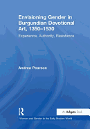 Envisioning Gender in Burgundian Devotional Art, 1350-1530: Experience, Authority, Resistance