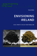 Envisioning Ireland: W. B. Yeats's Occult Nationalism - Maher, Eamon (Editor), and Nally, Claire