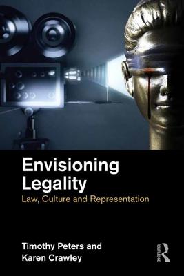 Envisioning Legality: Law, Culture and Representation - Peters, Timothy (Editor), and Crawley, Karen (Editor)