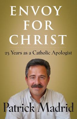 Envoy for Christ: 25 Years as a Catholic Apologist - Madrid, Patrick