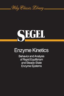 Enzyme Kinetics: Behavior and Analysis of Rapid Equilibrium and Steady-State Enzyme Systems - Segel, Irwin H