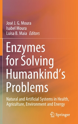 Enzymes for Solving Humankind's Problems: Natural and Artificial Systems in Health, Agriculture, Environment and Energy - Moura, Jos J G (Editor), and Moura, Isabel (Editor), and Maia, Luisa B (Editor)