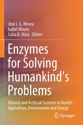 Enzymes for Solving Humankind's Problems: Natural and Artificial Systems in Health, Agriculture, Environment and Energy - Moura, Jos J. G. (Editor), and Moura, Isabel (Editor), and Maia, Luisa B. (Editor)