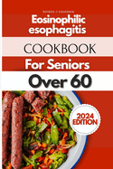 Eosinophilic Esophagitis Cookbook For Seniors Over 60: Ageless Recipes for Golden Years: Culinary Delights for Seniors