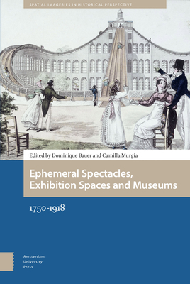 Ephemeral Spectacles, Exhibition Spaces and Museums: 1750-1918 - Bauer, Dominique (Editor), and Murgia, Camilla (Editor), and McHugh, Amy (Contributions by)