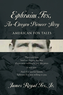 Ephraim Fox: An Oregon Pioneer Story - Fox, James, Jr.