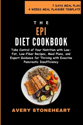 EPI Diet Cookbook: Take Control of Your Nutrition with Low-Fat, Low-Fiber Recipes, Meal Plans, and Expert Guidance for Thriving with Exocrine Pancreatic Insufficiency - Stoneheart, Avery