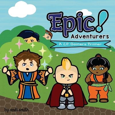Epic! Adventurers: A Lil' Gamers Primer - Smith, Andi