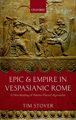 Epic and Empire in Vespasianic Rome: A New Reading of Valerius Flaccus' Argonautica - Stover, Tim