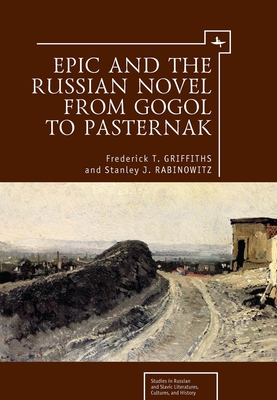 Epic and the Russian Novel from Gogol to Pasternak - Griffiths, Frederick T, and Rabinowitz, Stanley J