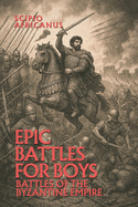Epic Battles for Boys: Battles of the Byzantine Empire