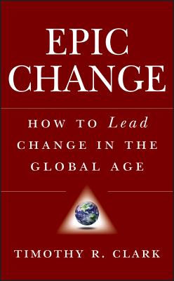 Epic Change: How to Lead Change in the Global Age - Clark, Timothy R