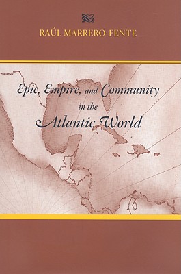 Epic, Empire, and Community in the Atlantic World: Silvestre de Balboa's Espejo de Paciencia - Marrero-Fente, Raul