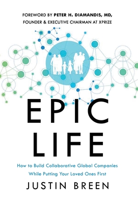 Epic Life: How to Build Collaborative Global Companies While Putting Your Loved Ones First - Breen, Justin, and Diamandis, Peter H (Foreword by)