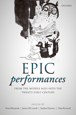 Epic Performances from the Middle Ages into the Twenty-First Century - Macintosh, Fiona (Editor), and McConnell, Justine (Editor), and Harrison, Stephen (Editor)