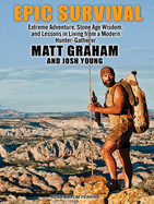Epic Survival: Extreme Adventure, Stone Age Wisdom, and Lessons in Living from a Modern Hunter-Gatherer