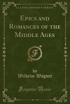 Epics and Romances of the Middle Ages (Classic Reprint) - Wagner, Wilhelm