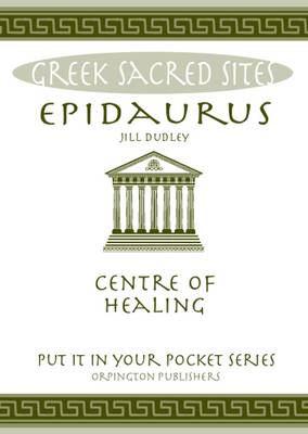 Epidaurus: Centre of Healing. All You Need to Know About the Site's Myths, Legends and its Gods - Dudley, Jill