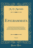 Epigrammata, Vol. 2: Ad Codices Parisinos Accurate Recensita Variis Lectionibus, Notis Veteribus Et Novis, Grca Interdum Versione, Notitia Literaria, Et Indice Locupletissimo, Illustraverunt Quinque Parisiensis Academi Professores (Classic Reprint)