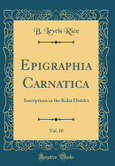 Epigraphia Carnatica, Vol. 10: Inscriptions in the Kolar District (Classic Reprint)