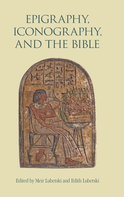 Epigraphy, Iconography, and the Bible - Lubetski, Meir (Editor), and Lubetski, Edith (Editor)