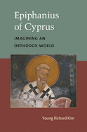 Epiphanius of Cyprus: Imagining an Orthodox World