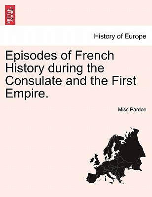 Episodes of French History During the Consulate and the First Empire. - Pardoe, Miss