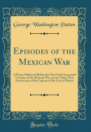 Episodes of the Mexican War: A Poem, Delivered Before the New York Associated Veterans of the Mexican War on the Thirty-First Anniversary of the Capture of the City of Mexico (Classic Reprint)